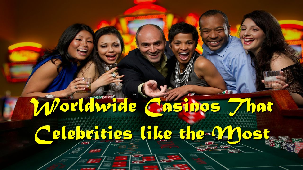Worldwide Casinos That Celebrities like the Most