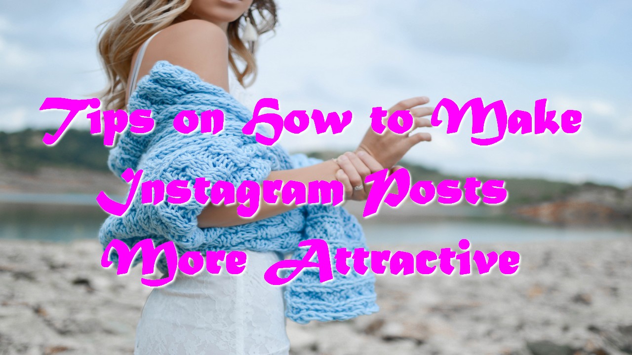 Tips on How to Make Instagram Posts More Attractive