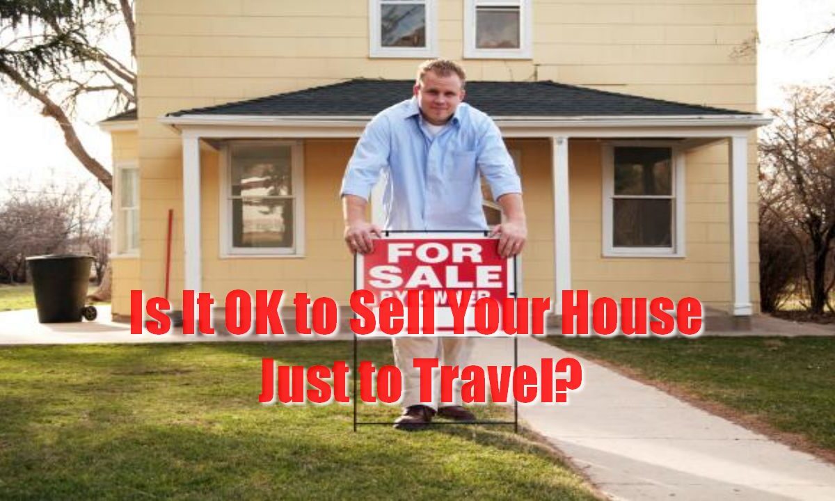Is It OK to Sell Your House Just to Travel?